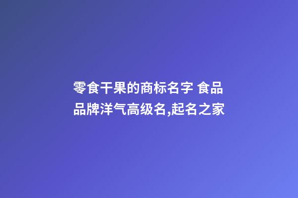 零食干果的商标名字 食品品牌洋气高级名,起名之家-第1张-商标起名-玄机派